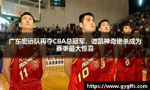 广东宏远队再夺CBA总冠军，谭凯神奇绝杀成为赛季最大惊喜