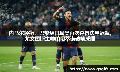 内马尔领衔，巴黎圣日耳曼再次夺得法甲冠军，尤文图斯主帅帕切蒂诺破茧成蝶