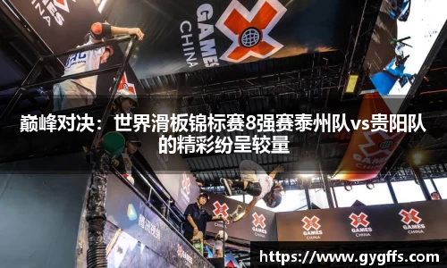 巅峰对决：世界滑板锦标赛8强赛泰州队vs贵阳队的精彩纷呈较量