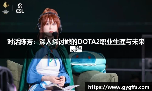 对话陈芳：深入探讨她的DOTA2职业生涯与未来展望