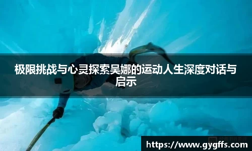 极限挑战与心灵探索吴娜的运动人生深度对话与启示