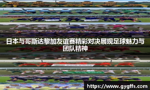日本与哥斯达黎加友谊赛精彩对决展现足球魅力与团队精神