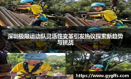 深圳极限运动队灵活性变革引发热议探索新趋势与挑战